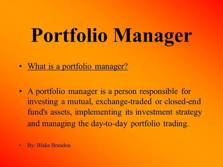 Portfolio Manager What is a portfolio manager? A portfolio manager is a person responsible for investing a mutual, exchange-traded or closed-end fund's.