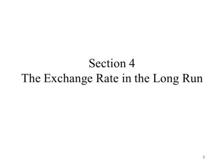 1 Section 4 The Exchange Rate in the Long Run. 2 Content Objectives Purchasing Power Parity A Long-Run PPP Model The Real Exchange Rate Summary.