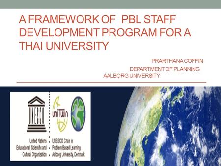 A FRAMEWORK OF PBL STAFF DEVELOPMENT PROGRAM FOR A THAI UNIVERSITY PRARTHANA COFFIN DEPARTMENT OF PLANNING AALBORG UNIVERSITY.