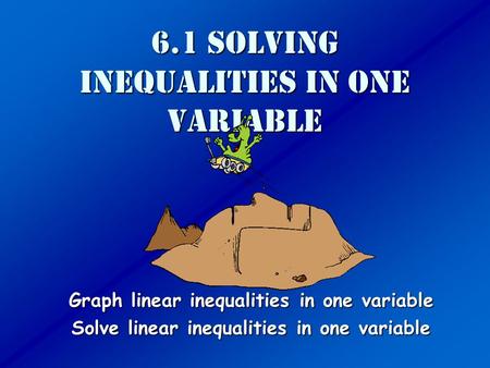 6.1 Solving Inequalities in one variable Graph linear inequalities in one variable Solve linear inequalities in one variable.