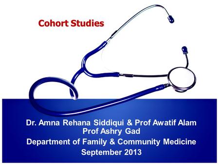 Cohort Studies Dr. Amna Rehana Siddiqui & Prof Awatif Alam Prof Ashry Gad Department of Family & Community Medicine September 2013.