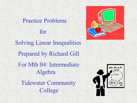 Practice Problems for Solving Linear Inequalities Prepared by Richard Gill For Mth 04: Intermediate Algebra Tidewater Community College.
