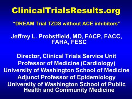 ClinicalTrialsResults.org “DREAM Trial TZDS without ACE inhibitors” Jeffrey L. Probstfield, MD, FACP, FACC, FAHA, FESC Director, Clinical Trials Service.