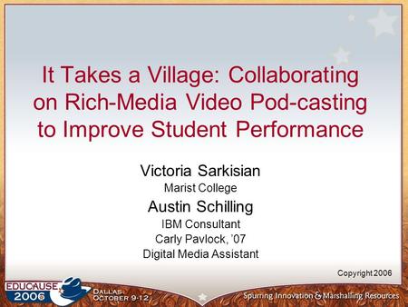 It Takes a Village: Collaborating on Rich-Media Video Pod-casting to Improve Student Performance Victoria Sarkisian Marist College Austin Schilling IBM.