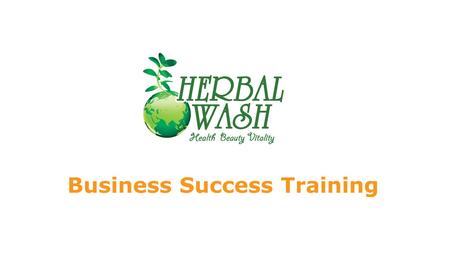 Business Success Training. CIRCLE OF SUCCESS Q: How do you succeed with Herbal Wash? Daily Activity Corporate Support Herbal Wash SYSTEM Business Cycle.