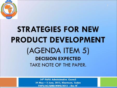 STRATEGIES FOR NEW PRODUCT DEVELOPMENT (AGENDA ITEM 5) DECISION EXPECTED TAKE NOTE OF THE PAPER. 1 34 th PAPU Administrative Council 24 May – 3 June, 2015,