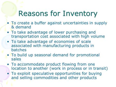 Reasons for Inventory To create a buffer against uncertainties in supply & demand To take advantage of lower purchasing and transportation cost associated.