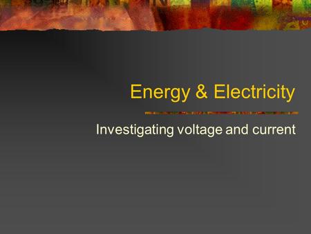 Energy & Electricity Investigating voltage and current.