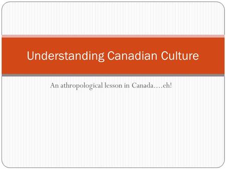 An athropological lesson in Canada....eh! Understanding Canadian Culture.
