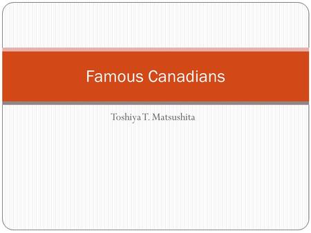 Toshiya T. Matsushita Famous Canadians. Rick Hansen I was born on August 26 th 1957 in Port Alberni, British Columbia. As a child, I enjoyed lots of sports.