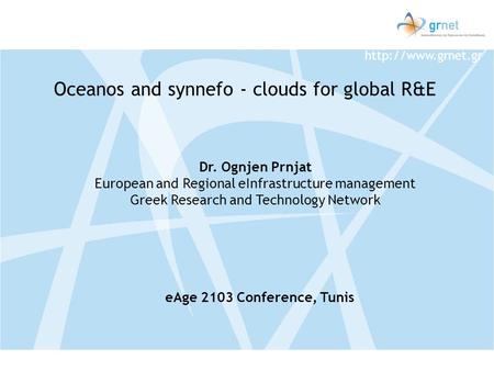 Dr. Ognjen Prnjat European and Regional eInfrastructure management Greek Research and Technology Network Oceanos and synnefo - clouds.