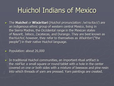 Huichol Indians of Mexico ► The Huichol or Wixáritari (Huichol pronunciation: /wi ˈ ra ɾ ita ɾ i/) are an indigenous ethnic group of western central Mexico,