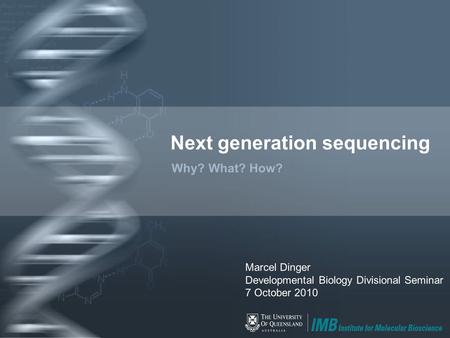 Next generation sequencing Why? What? How? Marcel Dinger Developmental Biology Divisional Seminar 7 October 2010.