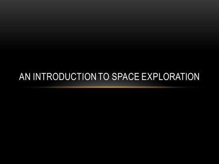 AN INTRODUCTION TO SPACE EXPLORATION. WHY SPACE EXPLORATION Its just cool Prestige Increase knowledge Enhance national security and military strength.