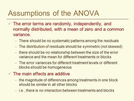 Assumptions of the ANOVA The error terms are randomly, independently, and normally distributed, with a mean of zero and a common variance. –There should.