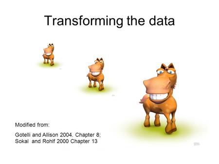 Transforming the data Modified from: Gotelli and Allison 2004. Chapter 8; Sokal and Rohlf 2000 Chapter 13.