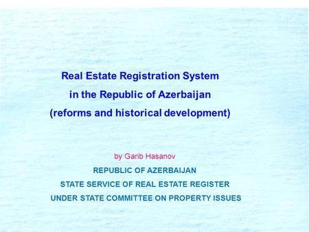Real Estate Registration System in the Republic of Azerbaijan (reforms and historical development) by Garib Hasanov REPUBLIC OF AZERBAIJAN STATE SERVICE.