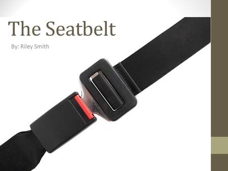 The Seatbelt By: Riley Smith. Why We Need Seatbelts The first modern automobile was invented by Karl Benz in 1886. It was a three-wheeled gas powered.