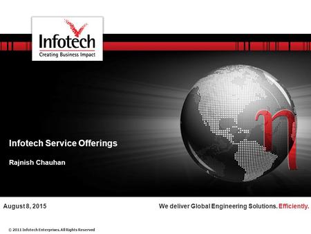 © 2011 Infotech Enterprises. All Rights Reserved We deliver Global Engineering Solutions. Efficiently.August 8, 2015 Infotech Service Offerings Rajnish.