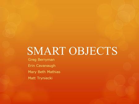 SMART OBJECTS Greg Berryman Erin Cavanaugh Mary Beth Mathias Matt Tryniecki.