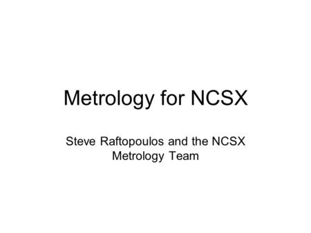 Metrology for NCSX Steve Raftopoulos and the NCSX Metrology Team.