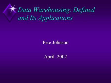 Data Warehousing: Defined and Its Applications Pete Johnson April 2002.
