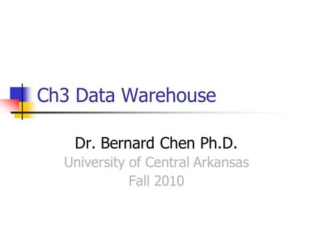 Ch3 Data Warehouse Dr. Bernard Chen Ph.D. University of Central Arkansas Fall 2010.