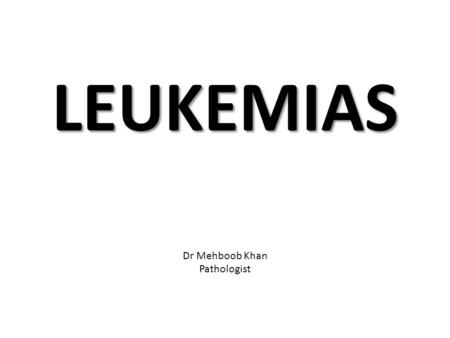 LEUKEMIAS Dr Mehboob Khan Pathologist