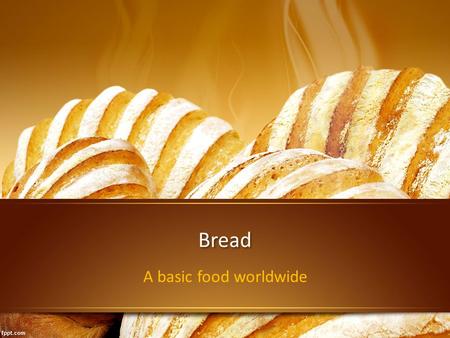 Bread A basic food worldwide. What is bread? Bread is a staple food prepared by baking a dough of flour and water. It is popular around the world and.