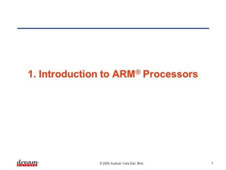 © 2009 Acehub Vista Sdn. Bhd. 1 1. Introduction to ARM ® Processors.