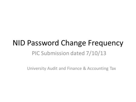 NID Password Change Frequency PIC Submission dated 7/10/13 University Audit and Finance & Accounting Tax.