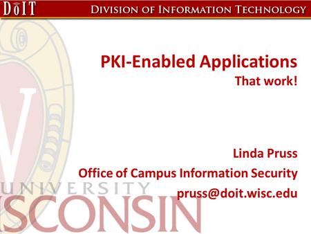 PKI-Enabled Applications That work! Linda Pruss Office of Campus Information Security