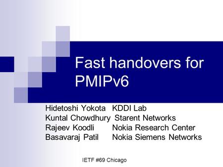 Fast handovers for PMIPv6 Hidetoshi YokotaKDDI Lab Kuntal Chowdhury Starent Networks Rajeev KoodliNokia Research Center Basavaraj PatilNokia Siemens Networks.