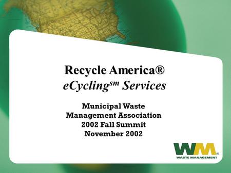 Recycle America® Recycle America® eCycling sm Services Municipal Waste Management Association 2002 Fall Summit November 2002.