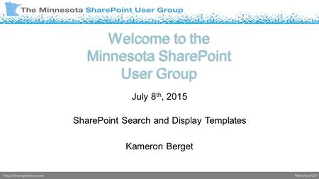 Meeting #127http://sharepointmn.com Welcome to the Minnesota SharePoint User Group July 8 th, 2015 SharePoint Search and Display Templates Kameron Berget.