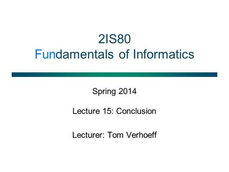 2IS80 Fundamentals of Informatics Spring 2014 Lecture 15: Conclusion Lecturer: Tom Verhoeff.