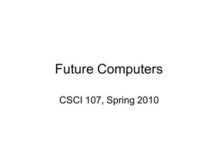 Future Computers CSCI 107, Spring 2010. When Moore’s law runs out of room When transistors become only tens of atoms thick –Quantum mechanics applies.