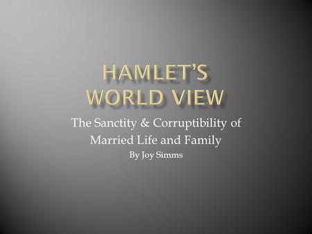 The Sanctity & Corruptibility of Married Life and Family By Joy Simms.