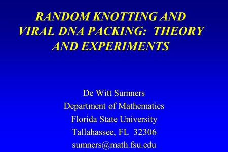 RANDOM KNOTTING AND VIRAL DNA PACKING: THEORY AND EXPERIMENTS De Witt Sumners Department of Mathematics Florida State University Tallahassee, FL 32306.