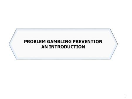 1 PROBLEM GAMBLING PREVENTION AN INTRODUCTION. Gambling has rapidly become an acceptable and regular part of our society: Lottery numbers drawn live on.