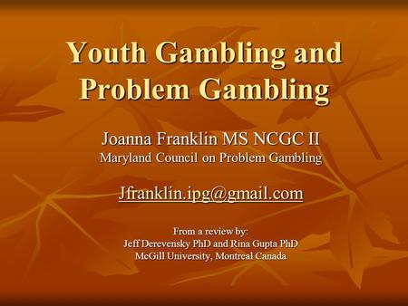 Youth Gambling and Problem Gambling Joanna Franklin MS NCGC II Maryland Council on Problem Gambling From a review by: Jeff Derevensky.