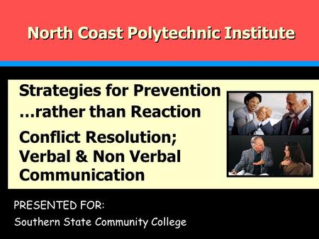 PRESENTED FOR: Southern State Community College North Coast Polytechnic Institute Strategies for Prevention …rather than Reaction Conflict Resolution;