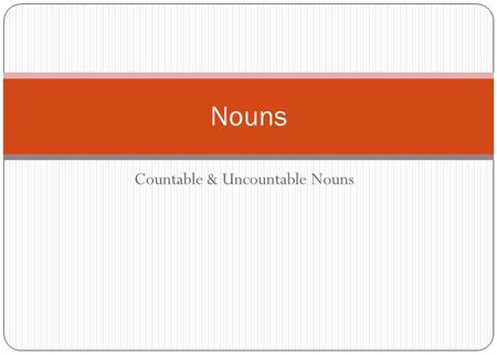 Countable & Uncountable Nouns Nouns. Countable Nouns We call these nouns countable nouns, because we can count them: one apple two booksthree exams Countable.