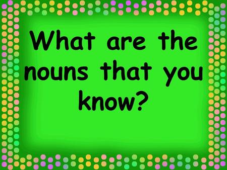 What are the nouns that you know?. Common and Proper Nouns.