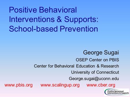 Positive Behavioral Interventions & Supports: School-based Prevention George Sugai OSEP Center on PBIS Center for Behavioral Education & Research University.