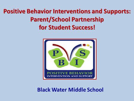 Positive Behavior Interventions and Supports: Parent/School Partnership for Student Success! Black Water Middle School.