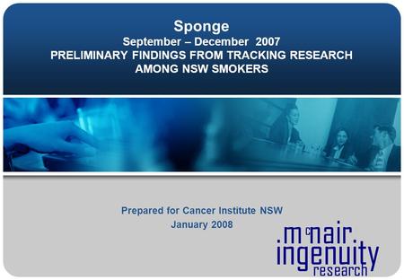 Ingenuity m nair c research Sponge September – December 2007 PRELIMINARY FINDINGS FROM TRACKING RESEARCH AMONG NSW SMOKERS Prepared for Cancer Institute.