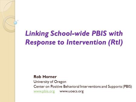 Linking School-wide PBIS with Response to Intervention (RtI) Rob Horner University of Oregon Center on Positive Behavioral Interventions and Supports (PBIS)