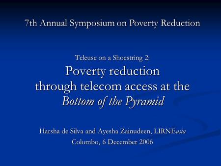 Teleuse on a Shoestring 2: Poverty reduction through telecom access at the Bottom of the Pyramid Harsha de Silva and Ayesha Zainudeen, LIRNEasia Colombo,