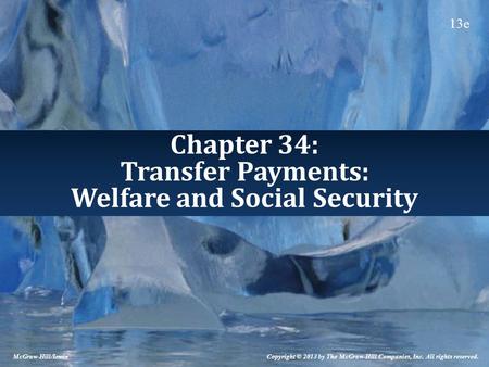 Chapter 34: Transfer Payments: Welfare and Social Security Copyright © 2013 by The McGraw-Hill Companies, Inc. All rights reserved. McGraw-Hill/Irwin 13e.